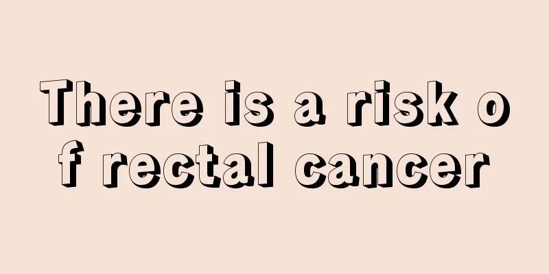 There is a risk of rectal cancer