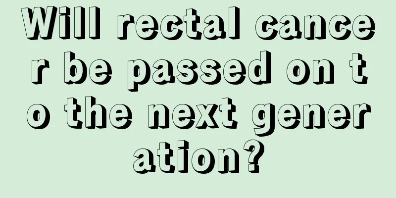 Will rectal cancer be passed on to the next generation?