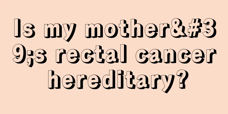 Is my mother's rectal cancer hereditary?