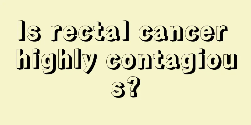 Is rectal cancer highly contagious?