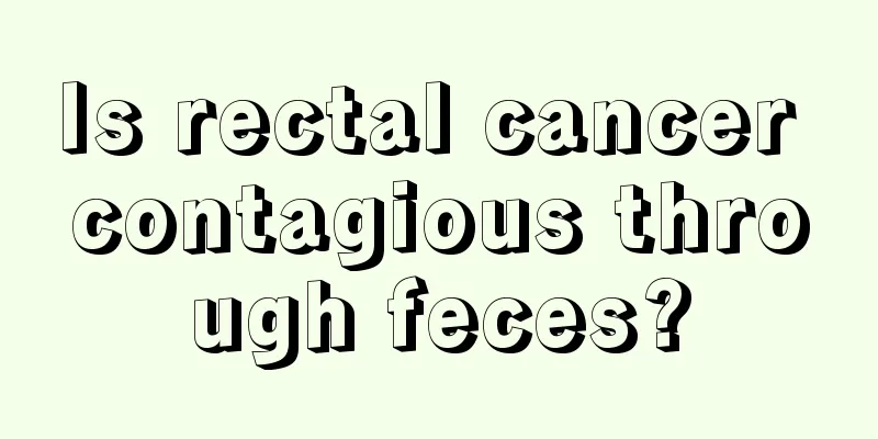 Is rectal cancer contagious through feces?