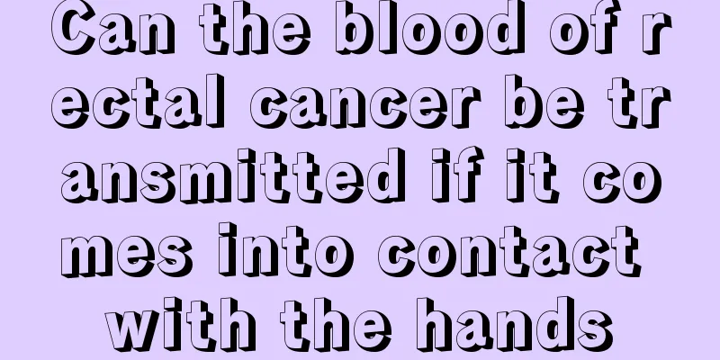 Can the blood of rectal cancer be transmitted if it comes into contact with the hands