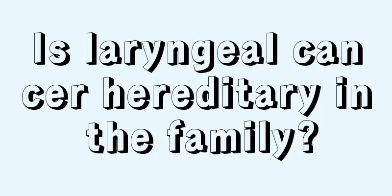Is laryngeal cancer hereditary in the family?
