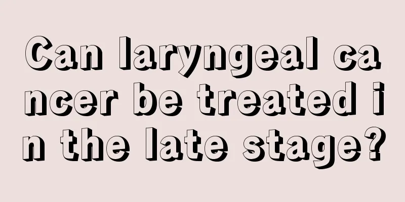 Can laryngeal cancer be treated in the late stage?