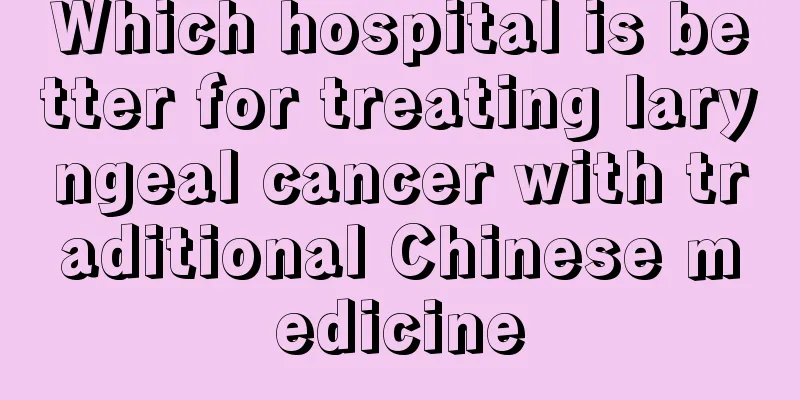 Which hospital is better for treating laryngeal cancer with traditional Chinese medicine