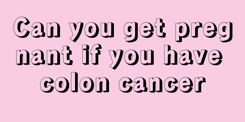 Can you get pregnant if you have colon cancer
