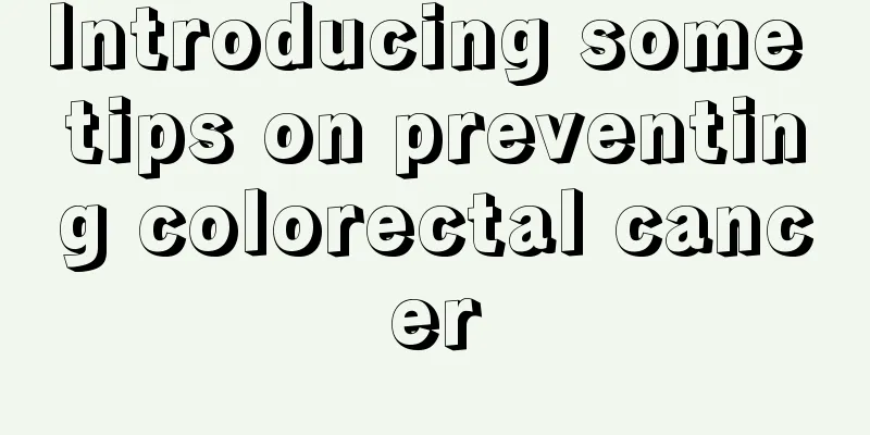 Introducing some tips on preventing colorectal cancer