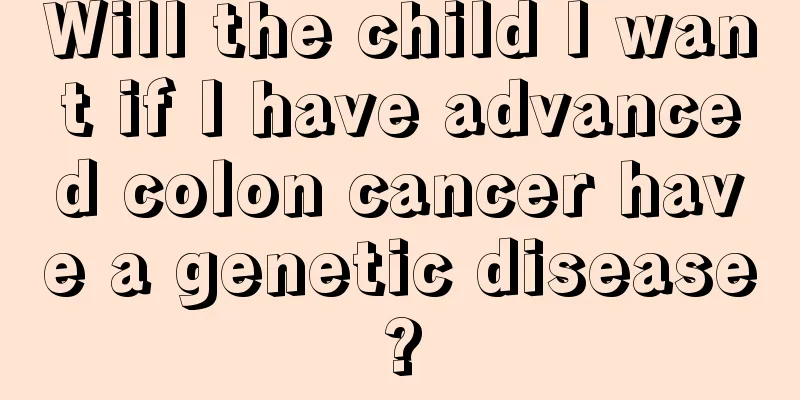 Will the child I want if I have advanced colon cancer have a genetic disease?