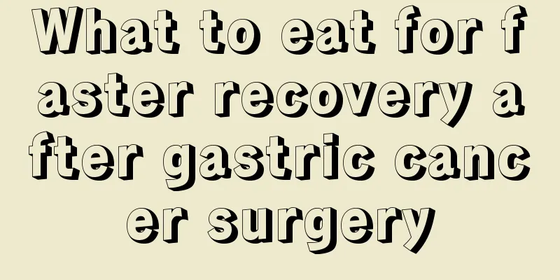 What to eat for faster recovery after gastric cancer surgery