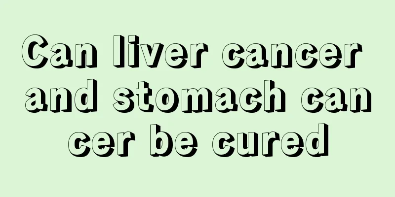 Can liver cancer and stomach cancer be cured