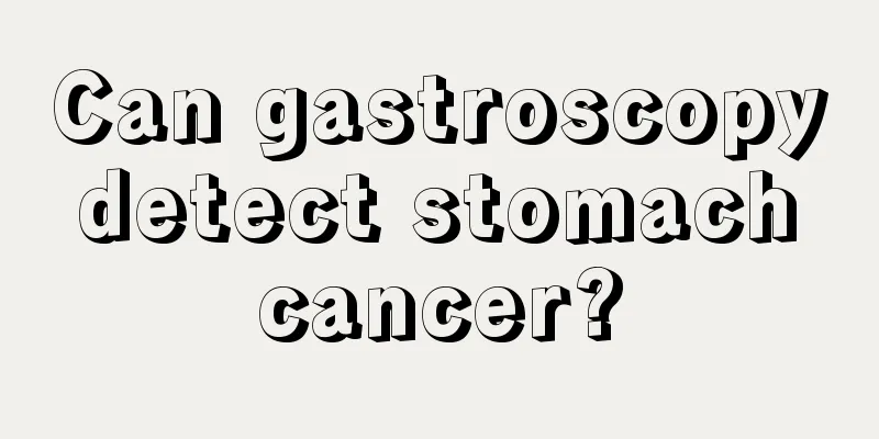 Can gastroscopy detect stomach cancer?