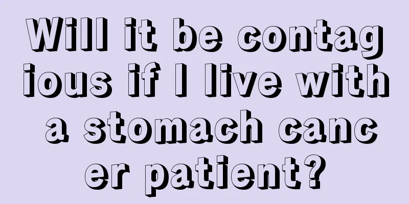 Will it be contagious if I live with a stomach cancer patient?