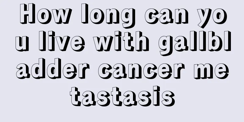 How long can you live with gallbladder cancer metastasis