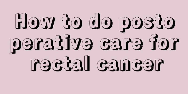 How to do postoperative care for rectal cancer