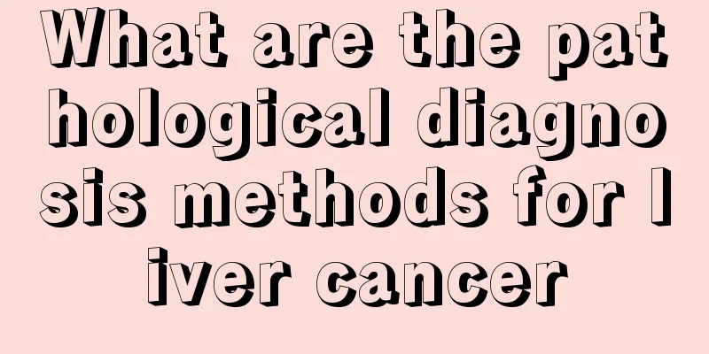 What are the pathological diagnosis methods for liver cancer