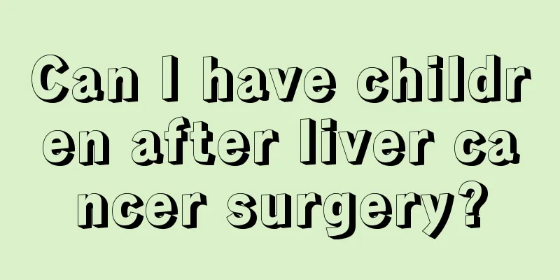 Can I have children after liver cancer surgery?