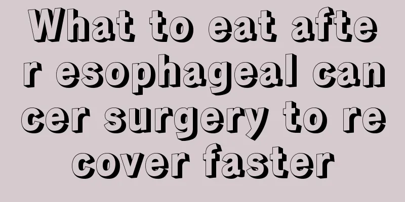What to eat after esophageal cancer surgery to recover faster