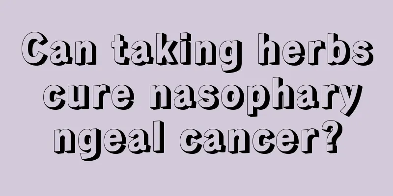 Can taking herbs cure nasopharyngeal cancer?