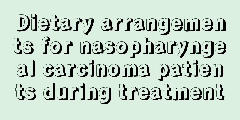 Dietary arrangements for nasopharyngeal carcinoma patients during treatment