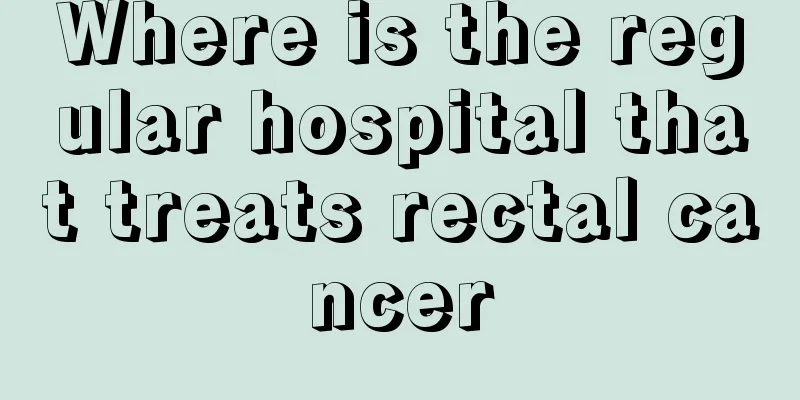 Where is the regular hospital that treats rectal cancer