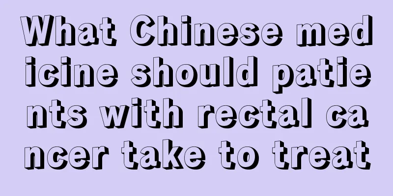 What Chinese medicine should patients with rectal cancer take to treat
