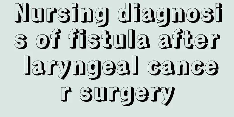 Nursing diagnosis of fistula after laryngeal cancer surgery