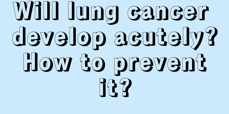 Will lung cancer develop acutely? How to prevent it?