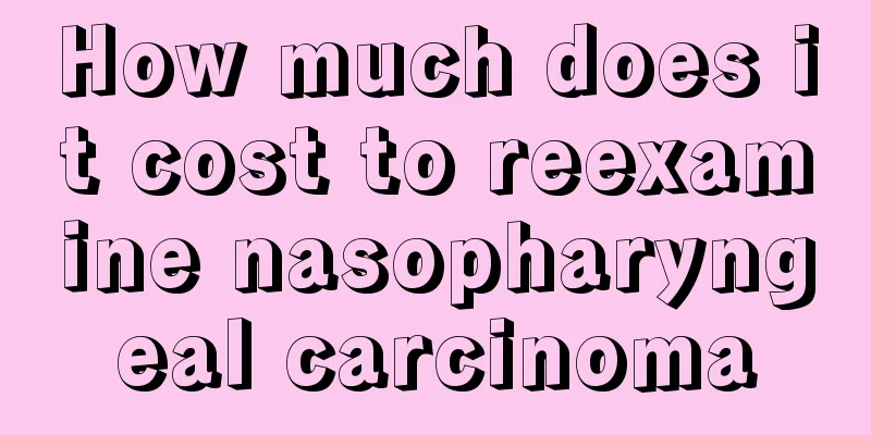 How much does it cost to reexamine nasopharyngeal carcinoma