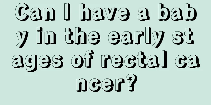 Can I have a baby in the early stages of rectal cancer?