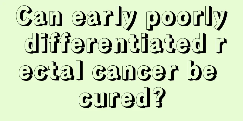 Can early poorly differentiated rectal cancer be cured?