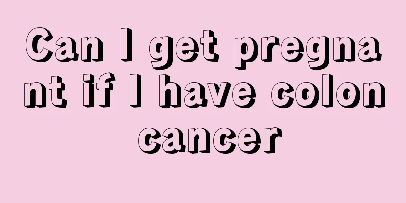 Can I get pregnant if I have colon cancer