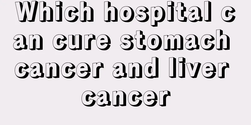 Which hospital can cure stomach cancer and liver cancer