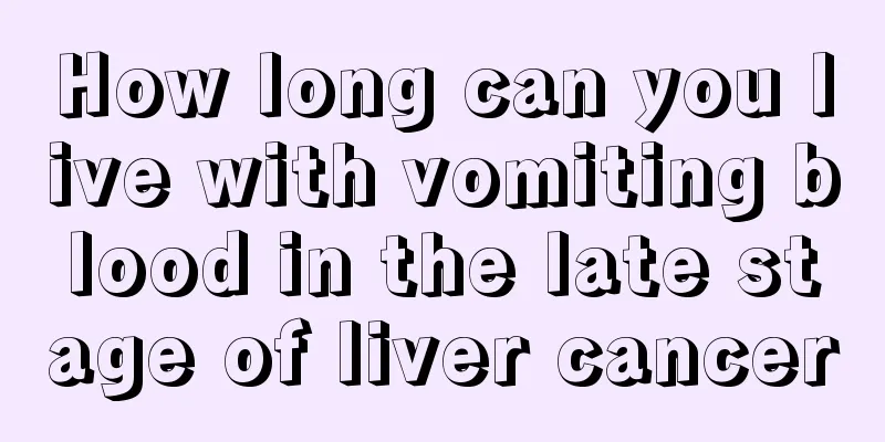 How long can you live with vomiting blood in the late stage of liver cancer