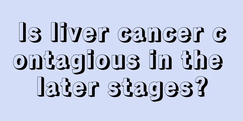 Is liver cancer contagious in the later stages?