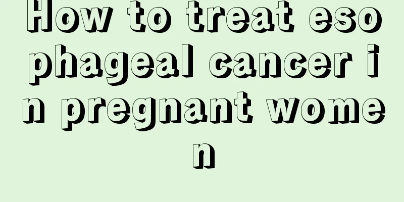 How to treat esophageal cancer in pregnant women