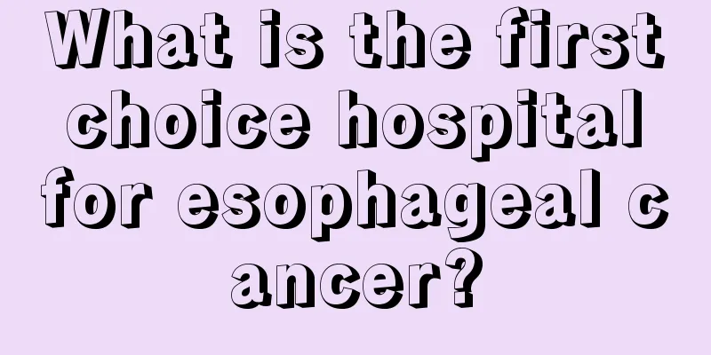 What is the first choice hospital for esophageal cancer?