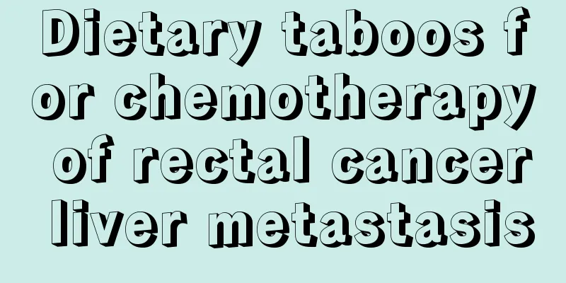 Dietary taboos for chemotherapy of rectal cancer liver metastasis