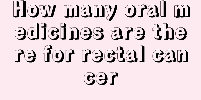 How many oral medicines are there for rectal cancer