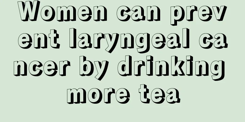 Women can prevent laryngeal cancer by drinking more tea