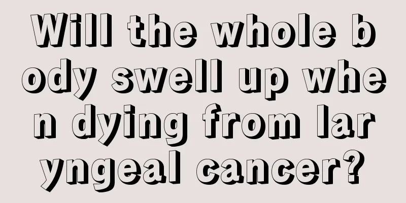 Will the whole body swell up when dying from laryngeal cancer?