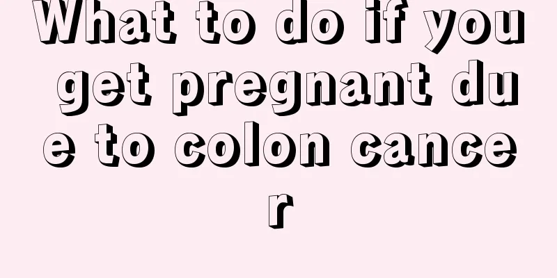 What to do if you get pregnant due to colon cancer