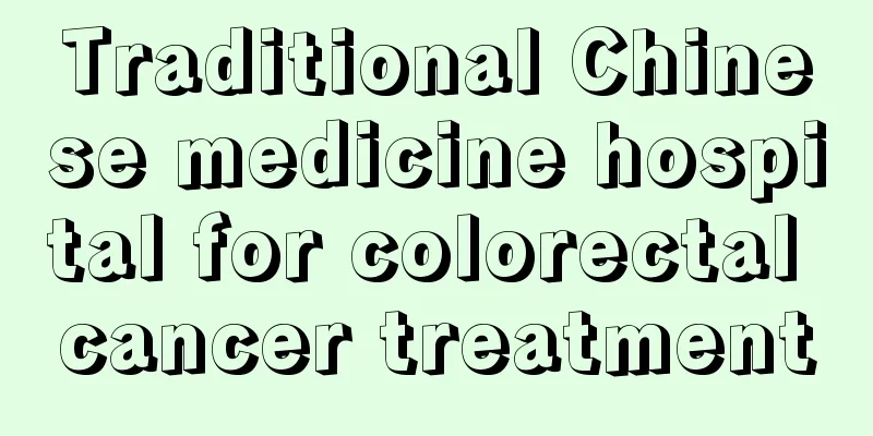 Traditional Chinese medicine hospital for colorectal cancer treatment
