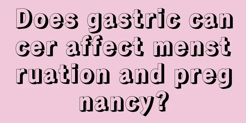 Does gastric cancer affect menstruation and pregnancy?