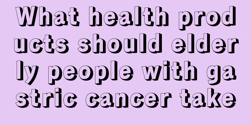 What health products should elderly people with gastric cancer take