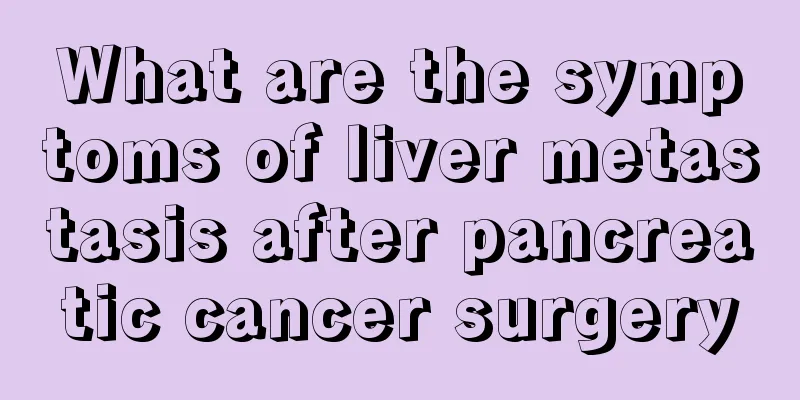 What are the symptoms of liver metastasis after pancreatic cancer surgery