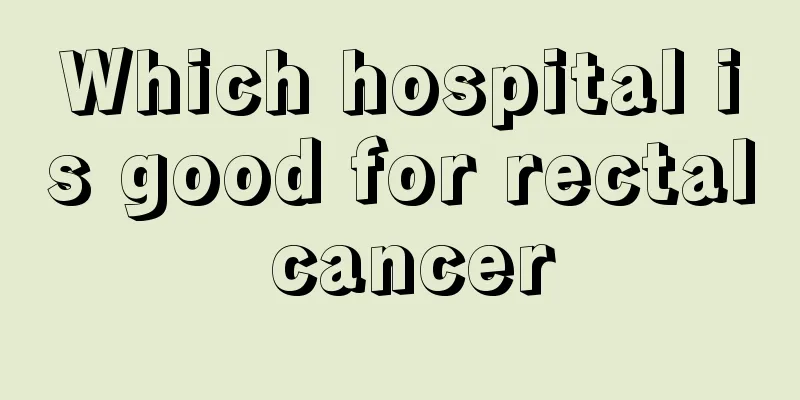 Which hospital is good for rectal cancer