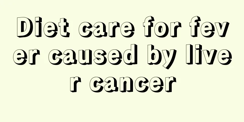Diet care for fever caused by liver cancer