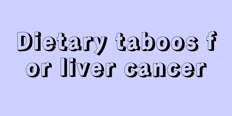 Dietary taboos for liver cancer