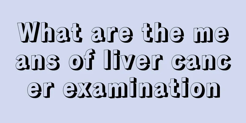 What are the means of liver cancer examination