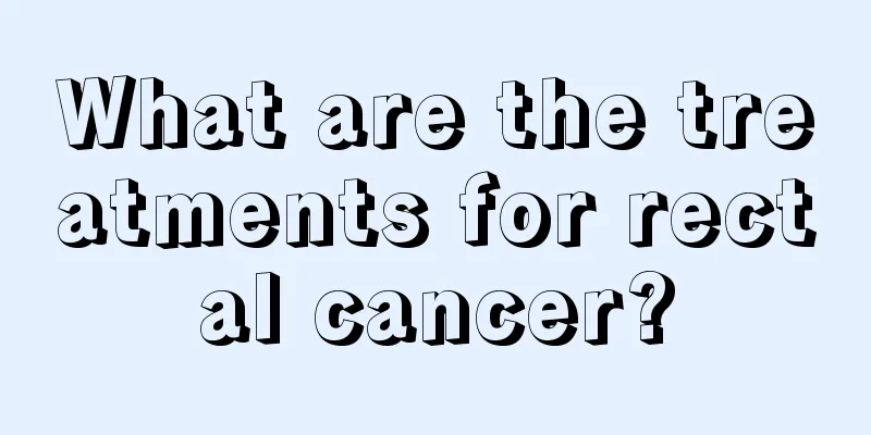What are the treatments for rectal cancer?